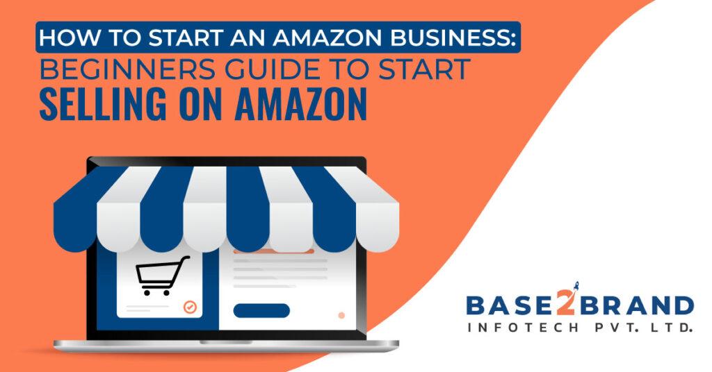 How to Start an Amazon Business: Beginners Guide to Start Selling on Amazon