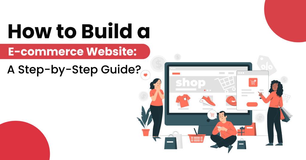 How to Build a E-commerce Website: A Step-by-Step Guide?